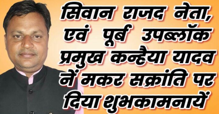 सिवान के पूर्व उप ब्लॉक प्रमुख एवं प्रखंड राष्ट्रीय जनता दल (राजद) नेता कन्हैया यादव ने मकर संक्रांति पर जिलेवासियों को हार्दिक शुभकामनाएं दी
